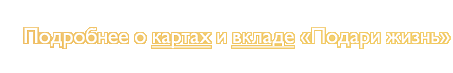 Подробнее о картах и вкладе «Подари жизнь»